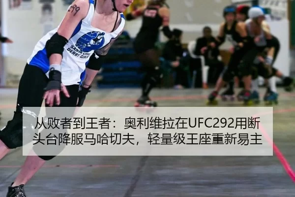 从败者到王者：奥利维拉在UFC292用断头台降服马哈切夫，轻量级王座重新易主