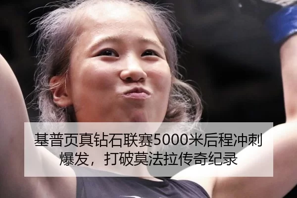 基普页真钻石联赛5000米后程冲刺爆发，打破莫法拉传奇纪录
