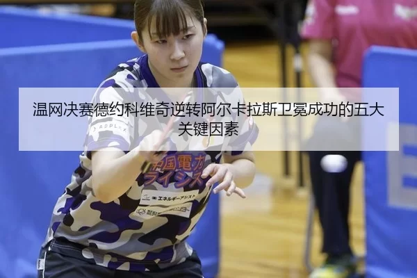 温网决赛德约科维奇逆转阿尔卡拉斯卫冕成功的五大关键因素