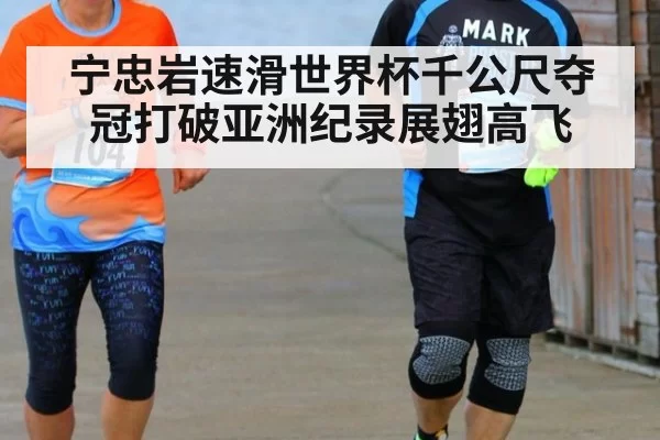 宁忠岩速滑世界杯千公尺夺冠打破亚洲纪录展翅高飞