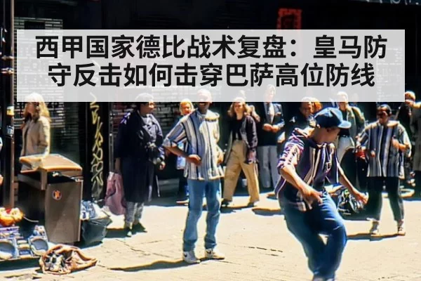 西甲国家德比战术复盘：皇马防守反击如何击穿巴萨高位防线