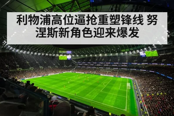 利物浦高位逼抢重塑锋线 努涅斯新角色迎来爆发