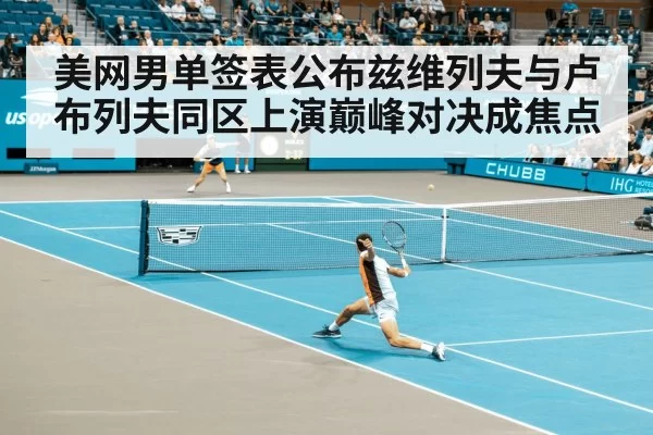 美网男单签表公布兹维列夫与卢布列夫同区上演巅峰对决成焦点