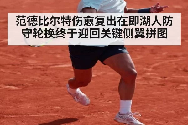 范德比尔特伤愈复出在即湖人防守轮换终于迎回关键侧翼拼图