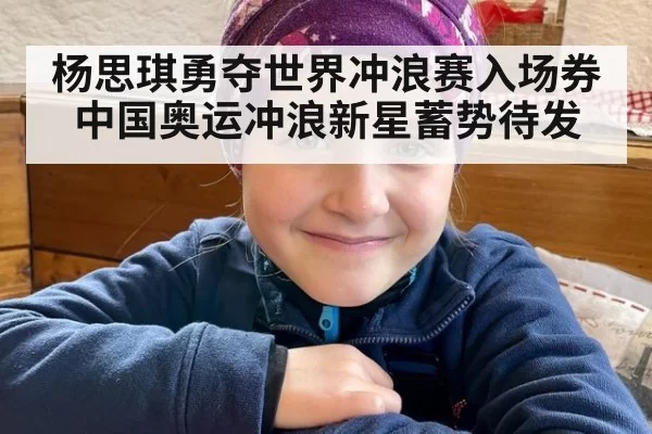 杨思琪勇夺世界冲浪赛入场券中国奥运冲浪新星蓄势待发