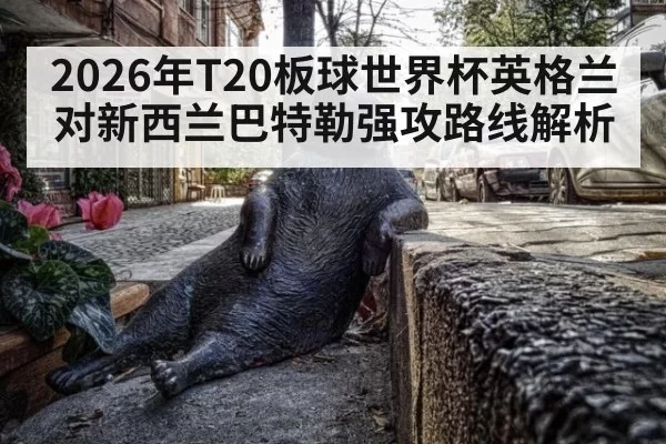 2026年T20板球世界杯英格兰对新西兰巴特勒强攻路线解析